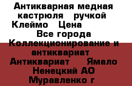 Антикварная медная кастрюля c ручкой. Клеймо › Цена ­ 4 500 - Все города Коллекционирование и антиквариат » Антиквариат   . Ямало-Ненецкий АО,Муравленко г.